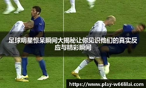 足球明星惊呆瞬间大揭秘让你见识他们的真实反应与精彩瞬间