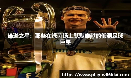 谦逊之星：那些在绿茵场上默默奉献的低调足球巨星